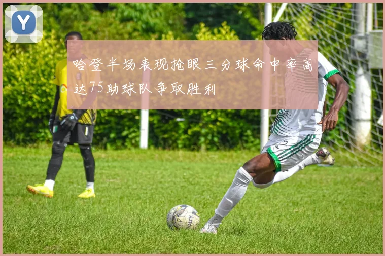 哈登半场表现抢眼三分球命中率高达75助球队争取胜利