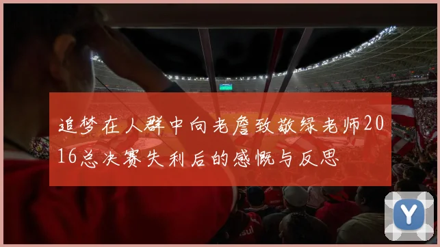 追梦在人群中向老詹致敬绿老师2016总决赛失利后的感慨与反思