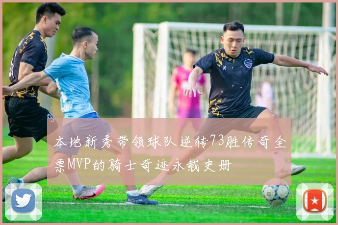 本地新秀带领球队逆转73胜传奇全票MVP的骑士奇迹永载史册