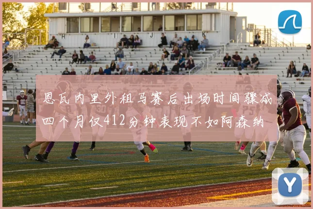 恩瓦内里外租马赛后出场时间骤减四个月仅412分钟表现不如阿森纳