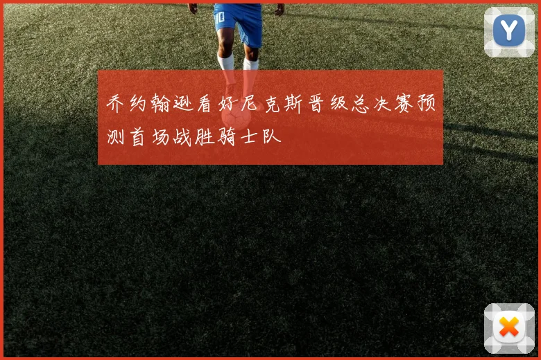 乔约翰逊看好尼克斯晋级总决赛预测首场战胜骑士队