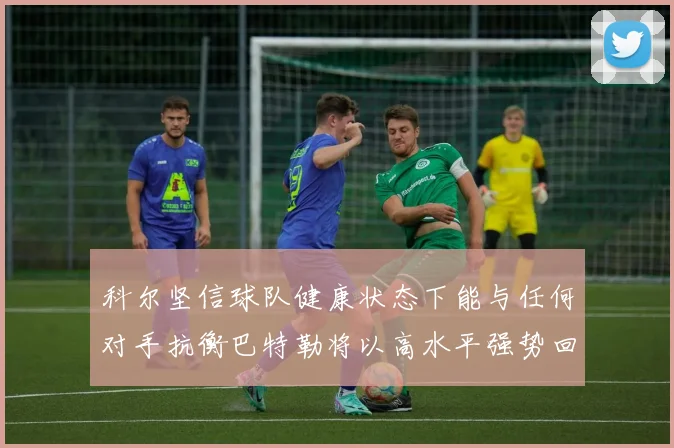 科尔坚信球队健康状态下能与任何对手抗衡巴特勒将以高水平强势回归