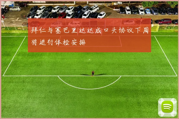 拜仁与塞巴里达达成口头协议下周将进行体检安排
