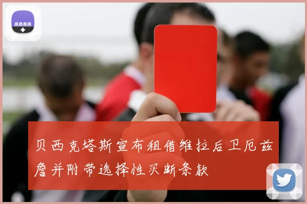贝西克塔斯宣布租借维拉后卫厄兹詹并附带选择性买断条款