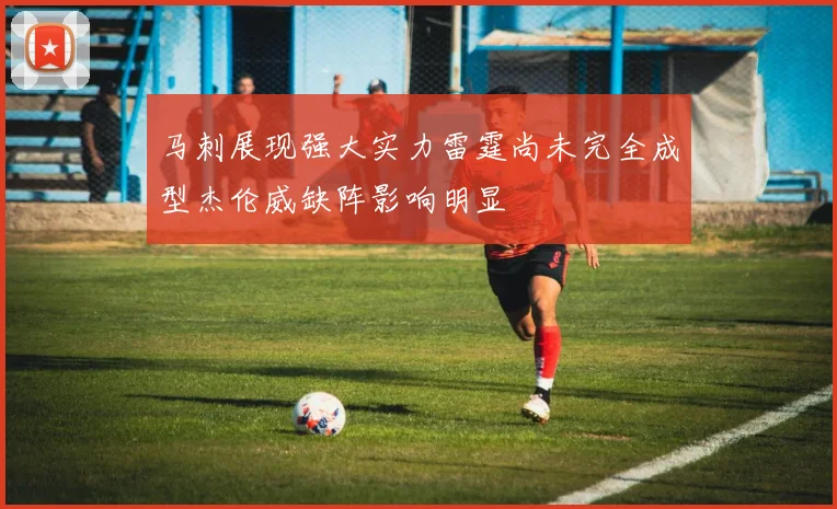 马刺展现强大实力雷霆尚未完全成型杰伦威缺阵影响明显