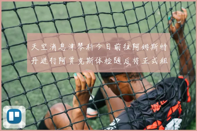天空消息津琴科今日前往阿姆斯特丹进行阿贾克斯体检随后将正式租借加盟
