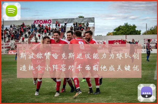 斯波称赞哈克斯进攻能力为球队创造机会小阵容对手面前他成关键优势
